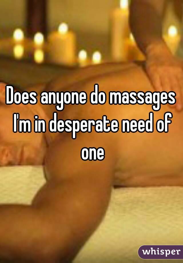 Does anyone do massages I'm in desperate need of one