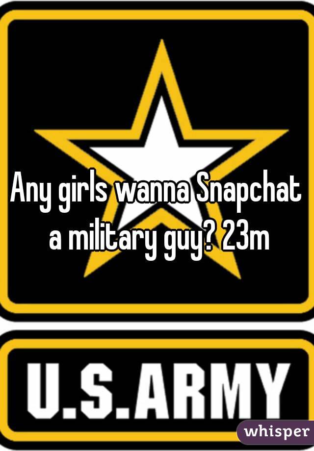 Any girls wanna Snapchat a military guy? 23m