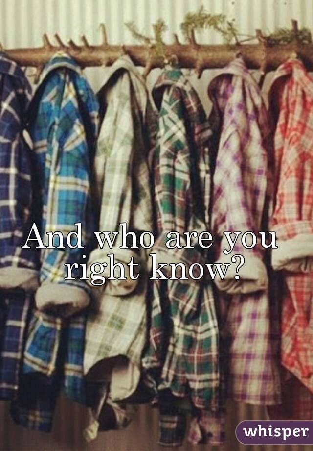 And who are you right know?