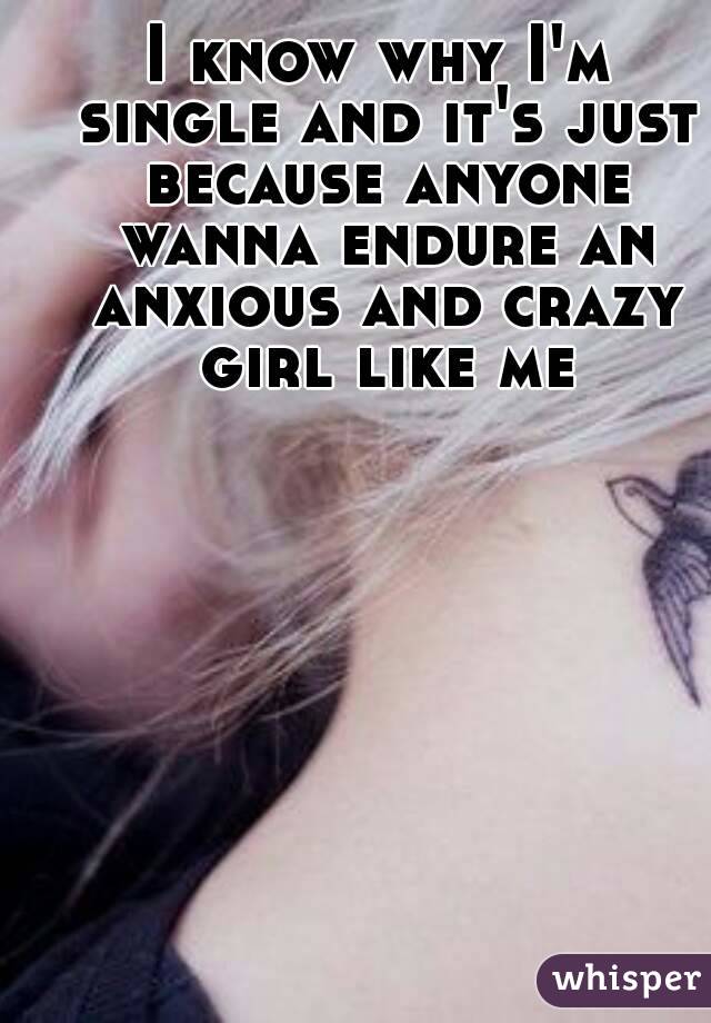 I know why I'm single and it's just because anyone wanna endure an anxious and crazy girl like me