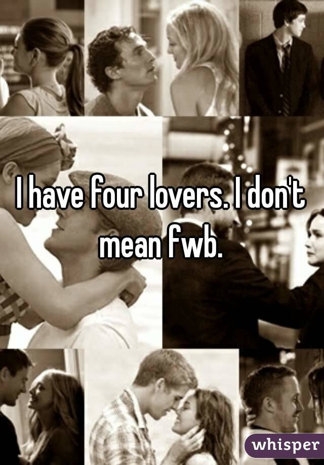 I have four lovers. I don't mean fwb. 