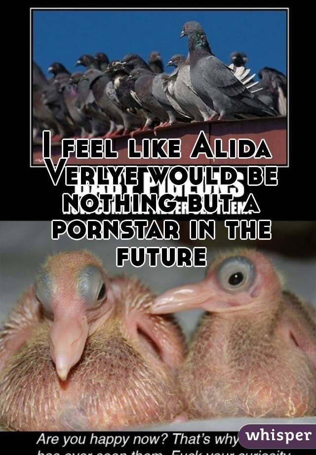 I feel like Alida Verlye would be nothing but a pornstar in the future
