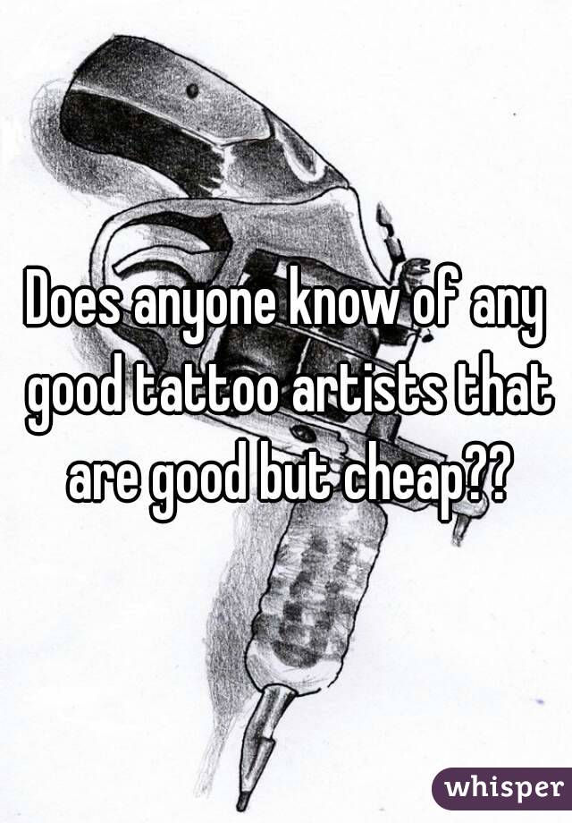 Does anyone know of any good tattoo artists that are good but cheap??