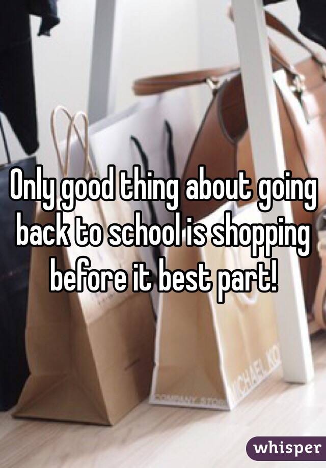 Only good thing about going back to school is shopping before it best part!