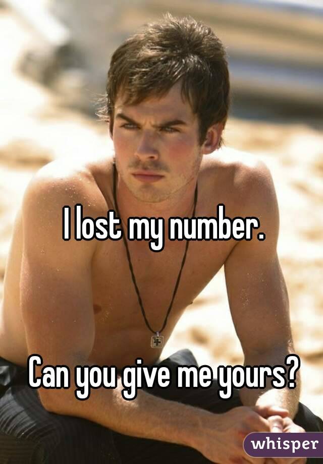 I lost my number.


Can you give me yours?