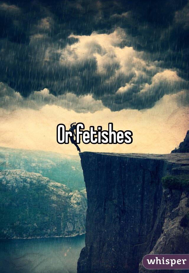 Or fetishes