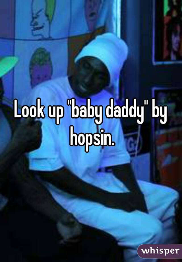 Look up "baby daddy" by hopsin.