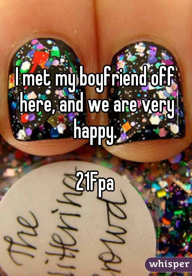 I met my boyfriend off here, and we are very happy. 

21Fpa