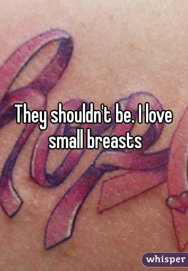 They shouldn't be. I love small breasts