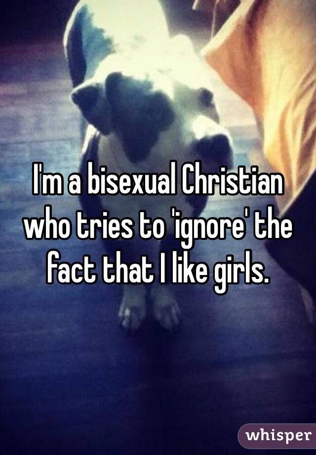 I'm a bisexual Christian who tries to 'ignore' the fact that I like girls. 
