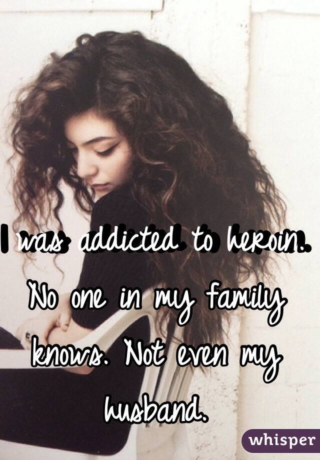 I was addicted to heroin. No one in my family knows. Not even my husband. 