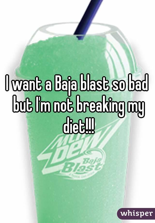 I want a Baja blast so bad but I'm not breaking my diet!!!