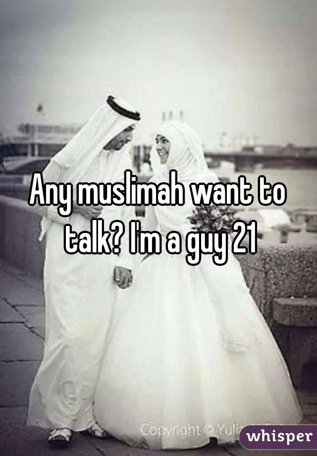 Any muslimah want to talk? I'm a guy 21