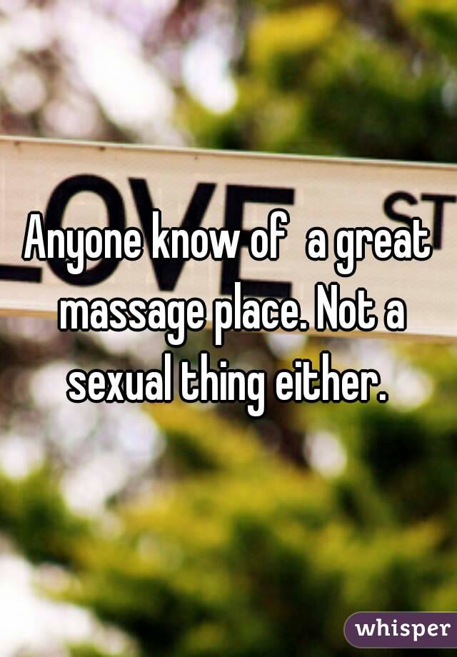 Anyone know of  a great massage place. Not a sexual thing either. 