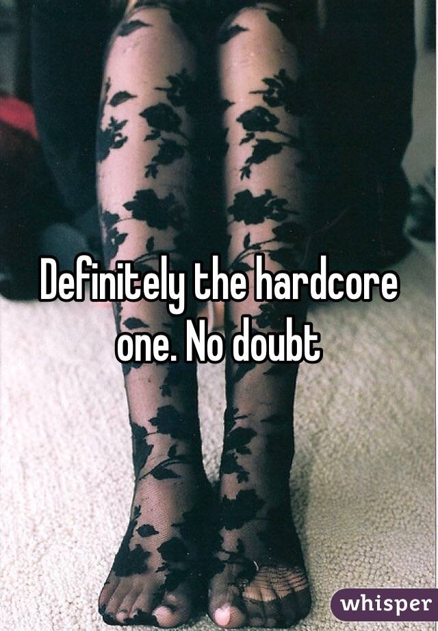 Definitely the hardcore one. No doubt 