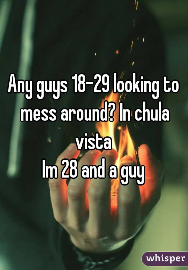 Any guys 18-29 looking to mess around? In chula vista 
Im 28 and a guy