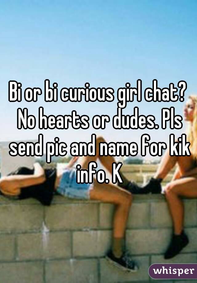 Bi or bi curious girl chat? No hearts or dudes. Pls send pic and name for kik info. K