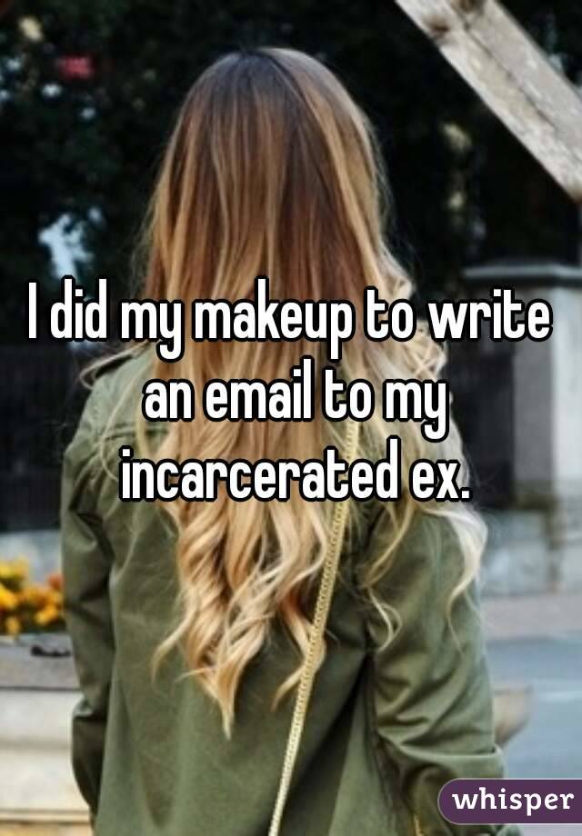 I did my makeup to write an email to my incarcerated ex.