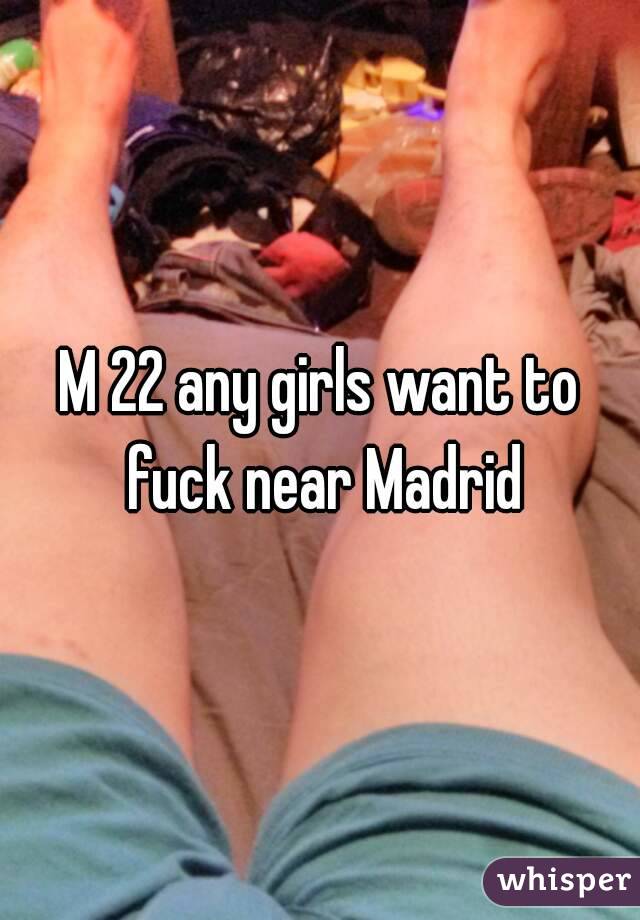 M 22 any girls want to fuck near Madrid