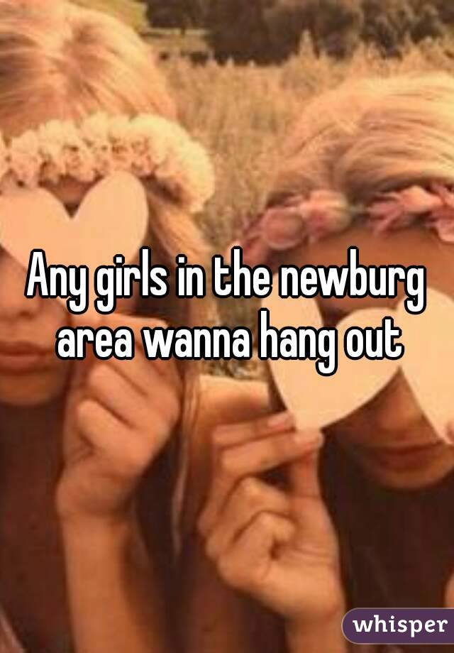 Any girls in the newburg area wanna hang out