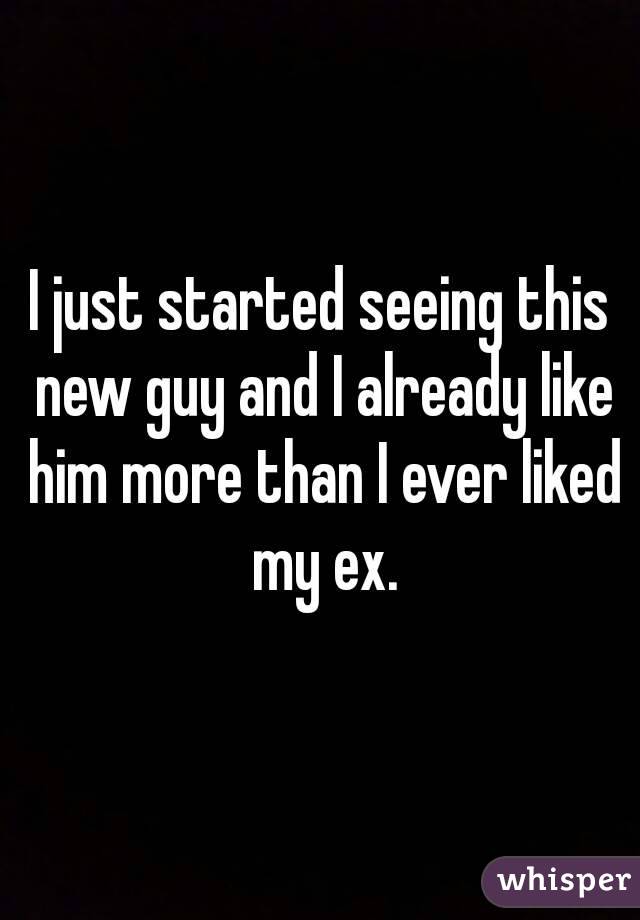 I just started seeing this new guy and I already like him more than I ever liked my ex.