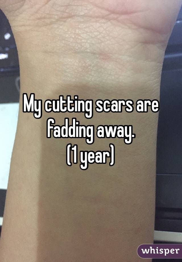 My cutting scars are fadding away. 
(1 year)