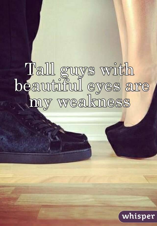 Tall guys with beautiful eyes are my weakness 