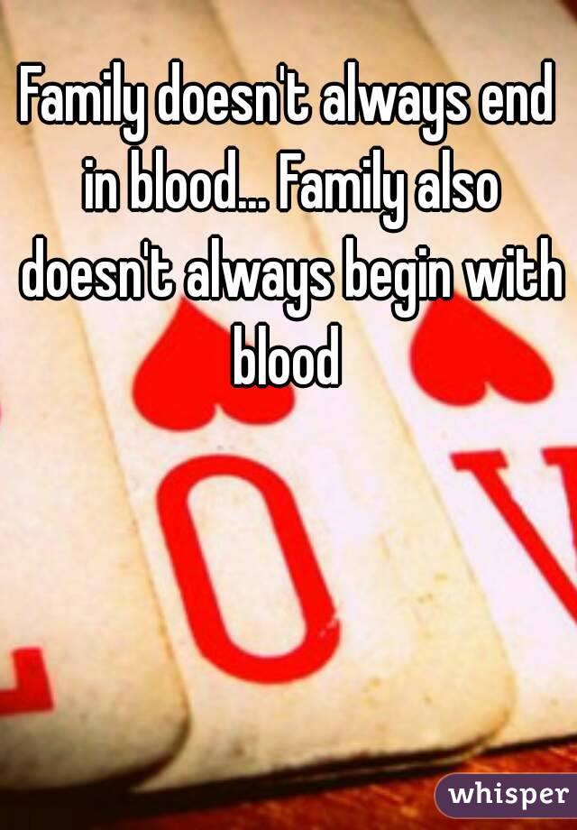 Family doesn't always end in blood... Family also doesn't always begin with blood 