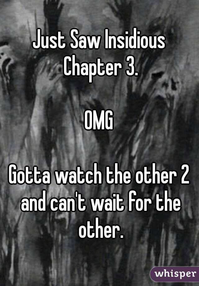 Just Saw Insidious Chapter 3.

OMG

Gotta watch the other 2 and can't wait for the other.