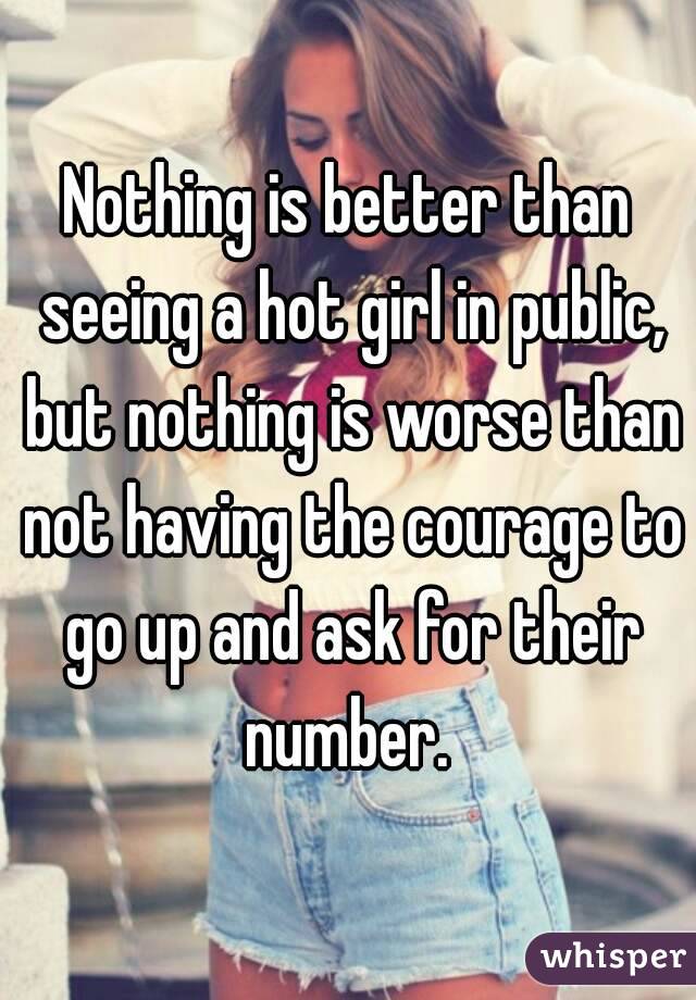 Nothing is better than seeing a hot girl in public, but nothing is worse than not having the courage to go up and ask for their number. 