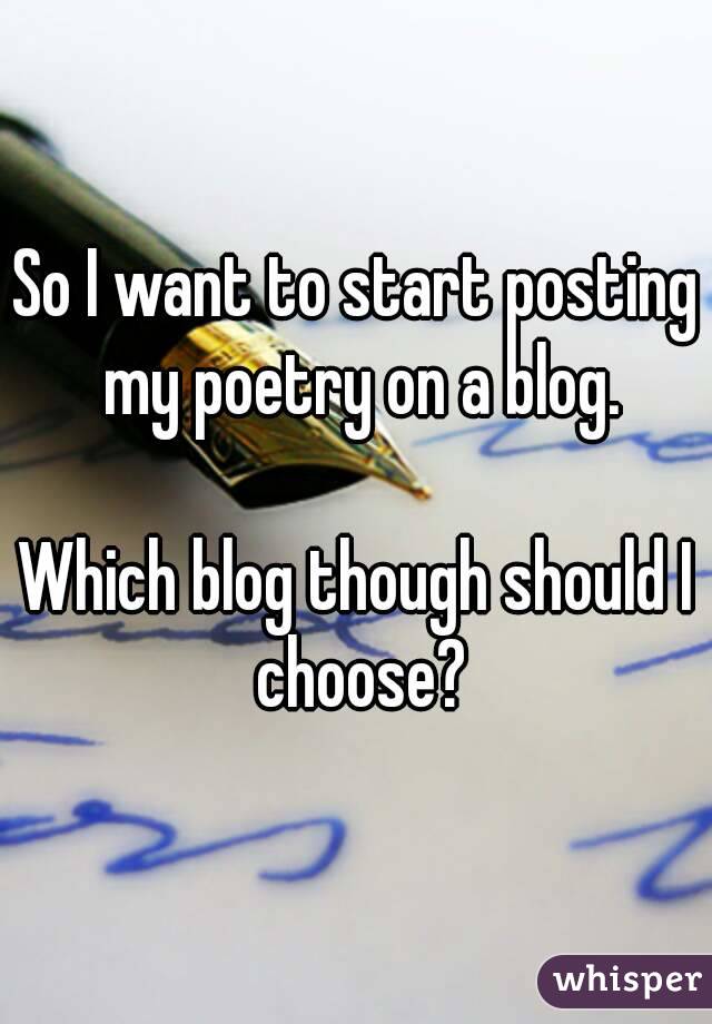 So I want to start posting my poetry on a blog.

Which blog though should I choose?