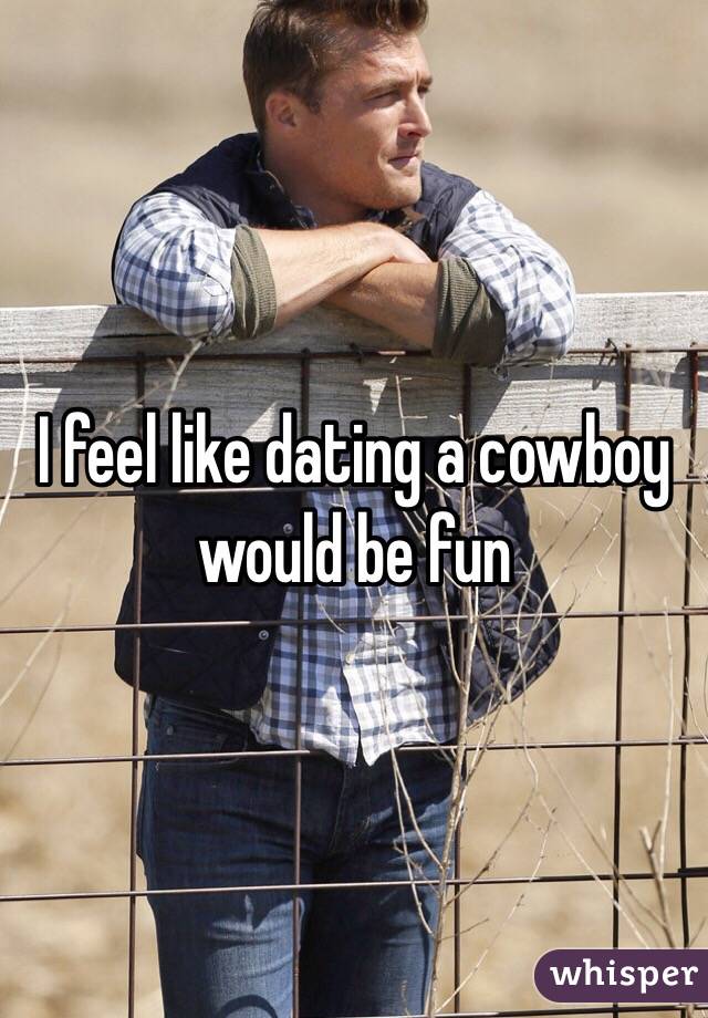 I feel like dating a cowboy would be fun