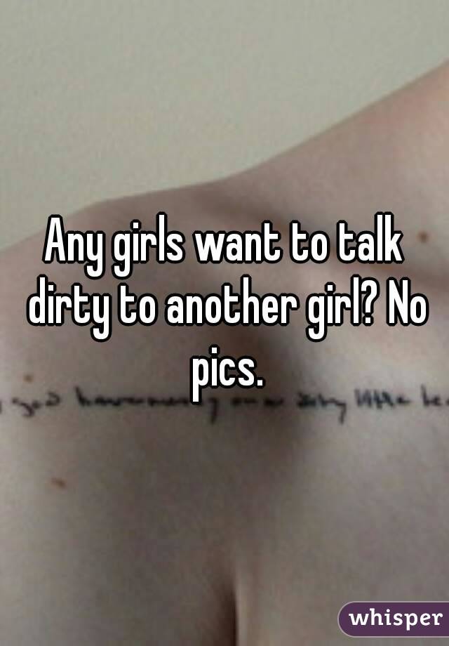 Any girls want to talk dirty to another girl? No pics.