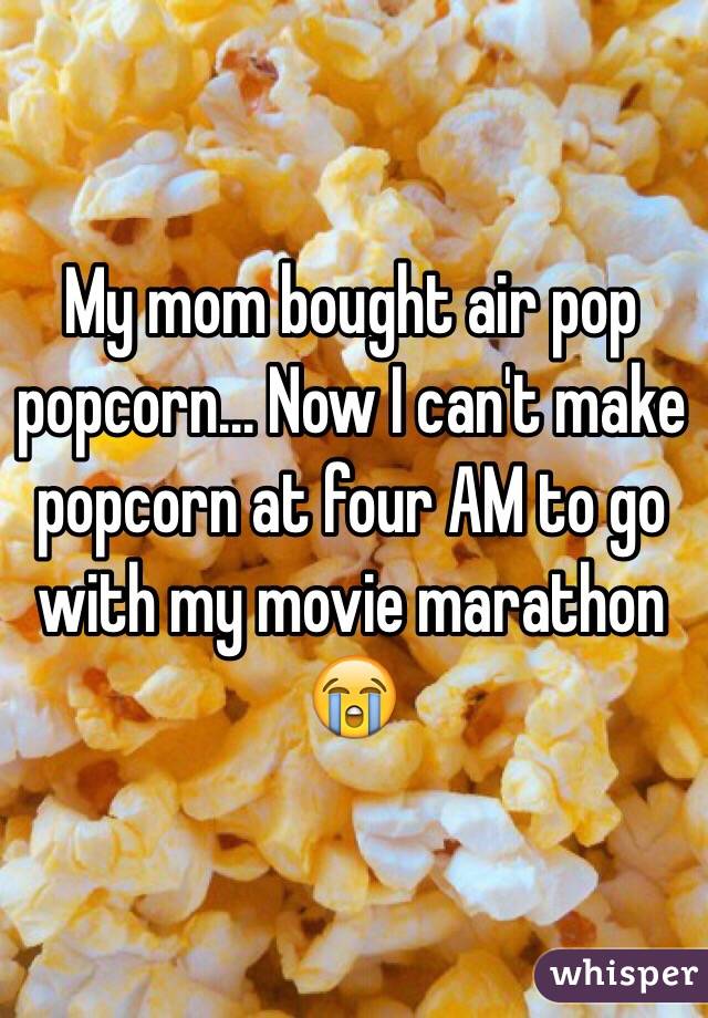 My mom bought air pop popcorn... Now I can't make popcorn at four AM to go with my movie marathon 😭