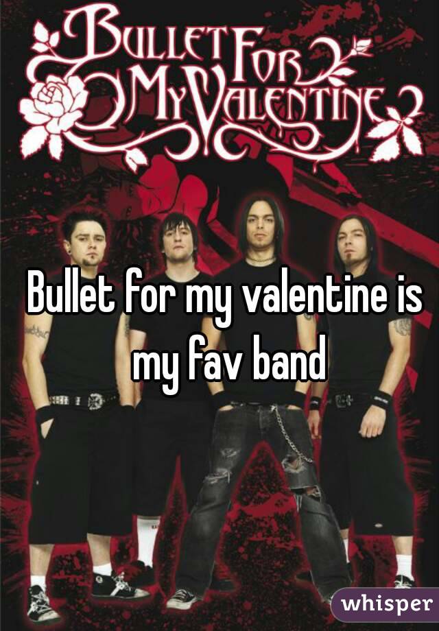 Bullet for my valentine is my fav band