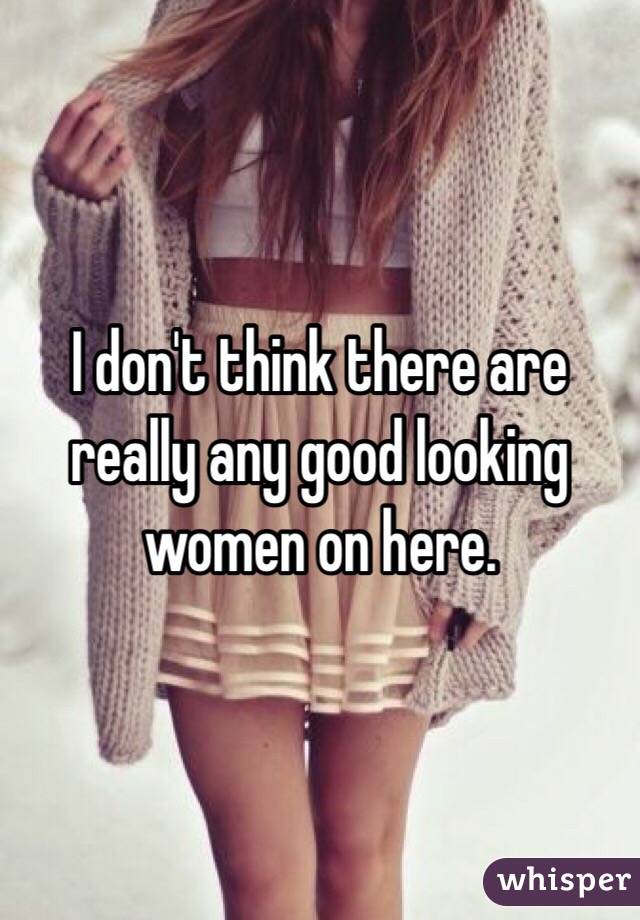 I don't think there are really any good looking women on here.