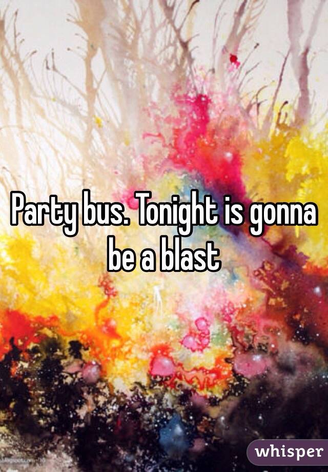 Party bus. Tonight is gonna be a blast 