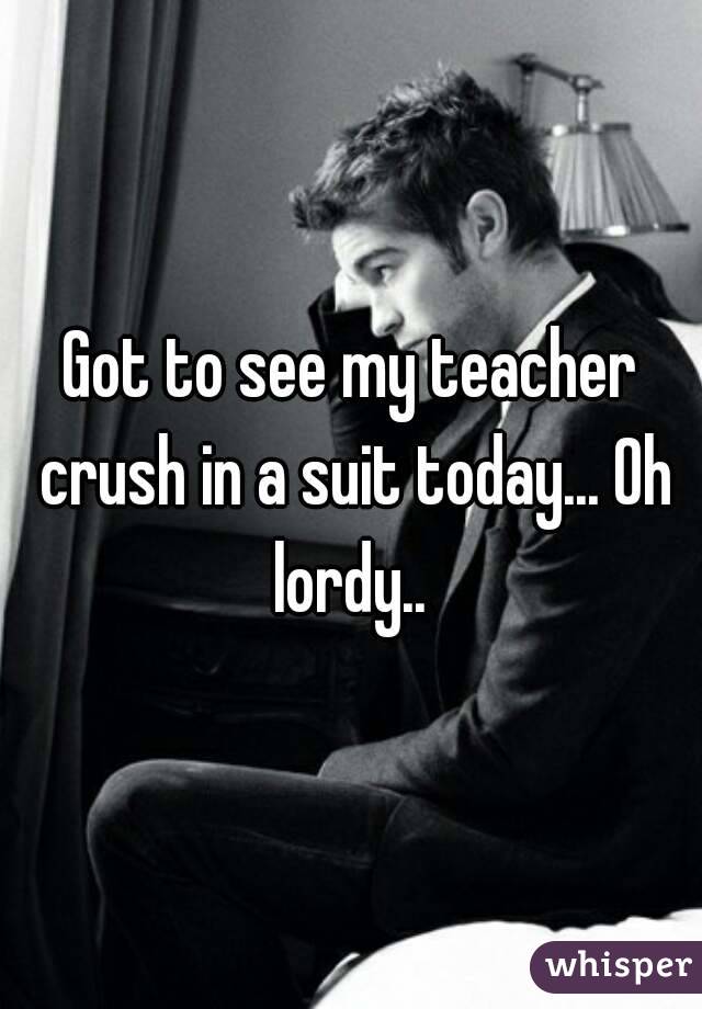 Got to see my teacher crush in a suit today... Oh lordy.. 