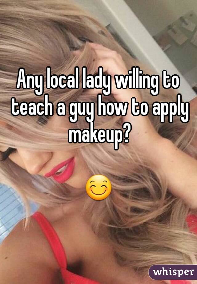 Any local lady willing to teach a guy how to apply makeup?

😊