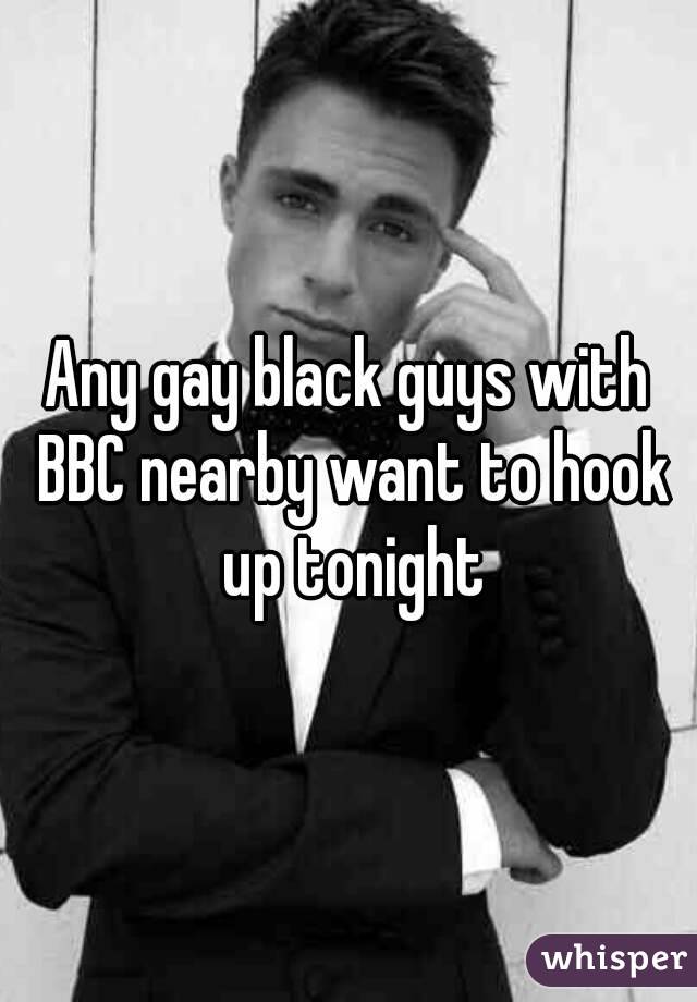 Any gay black guys with BBC nearby want to hook up tonight