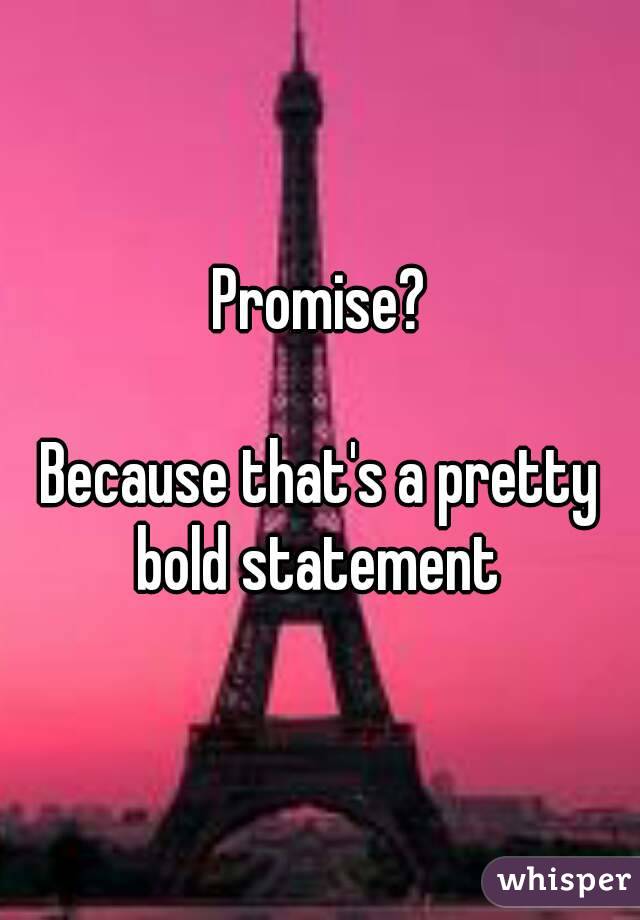 Promise?

Because that's a pretty bold statement 