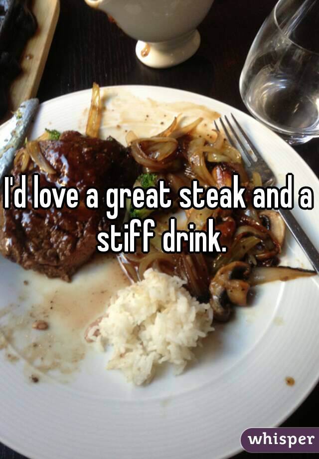 I'd love a great steak and a stiff drink.