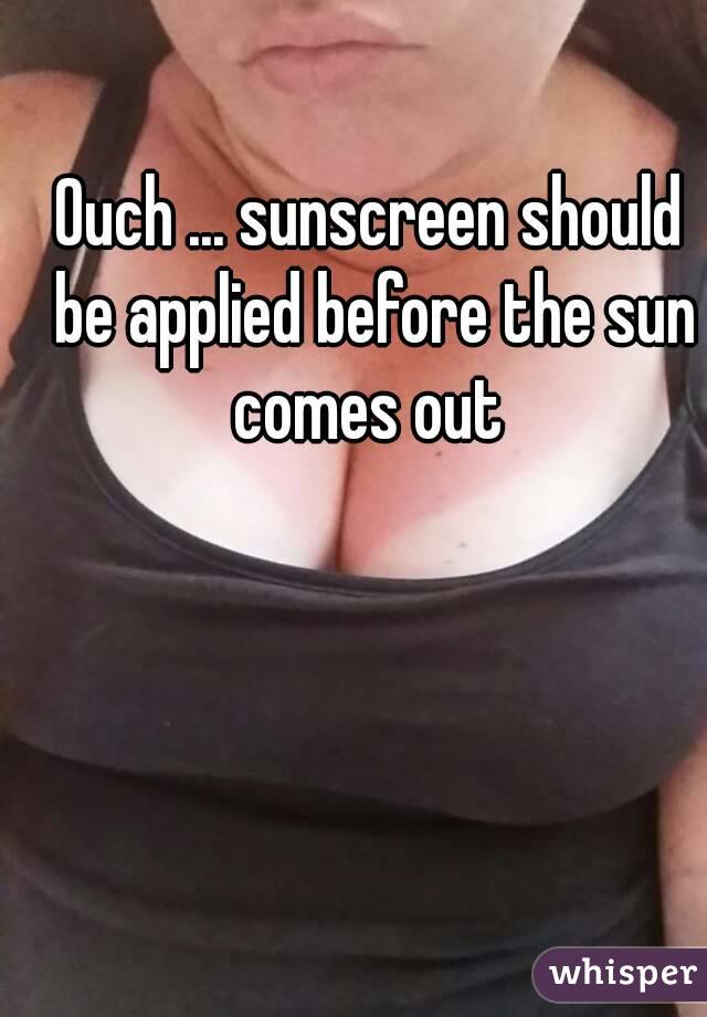 Ouch ... sunscreen should be applied before the sun comes out 