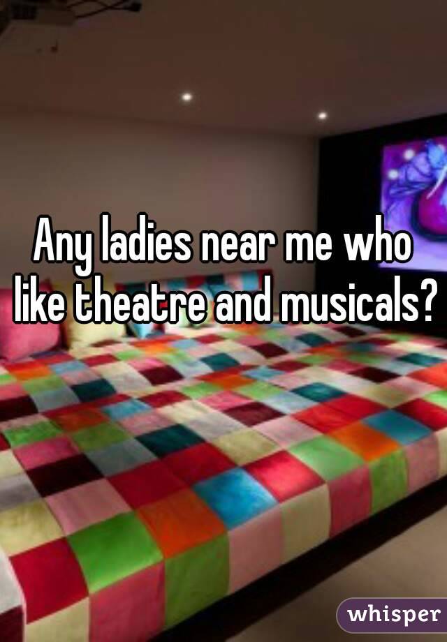 Any ladies near me who like theatre and musicals? 