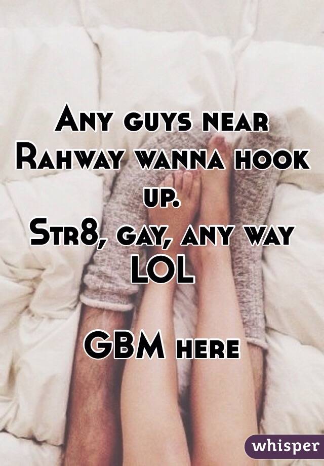 Any guys near Rahway wanna hook up. 
Str8, gay, any way
LOL

GBM here