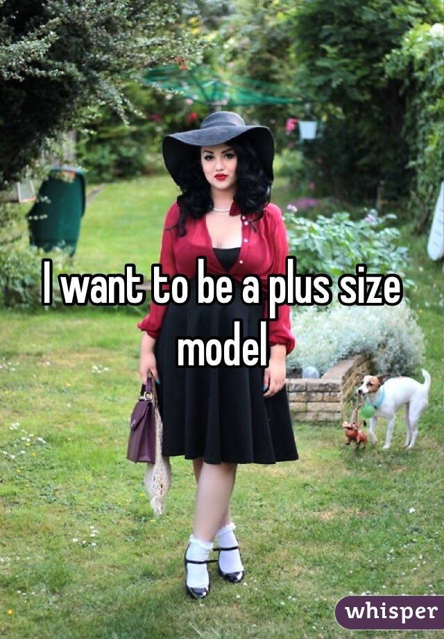 I want to be a plus size model