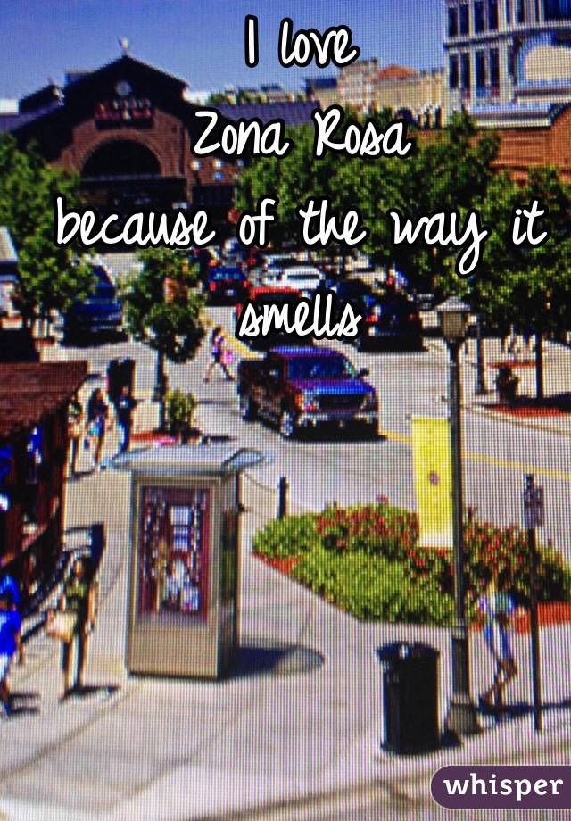 I love 
Zona Rosa
because of the way it smells