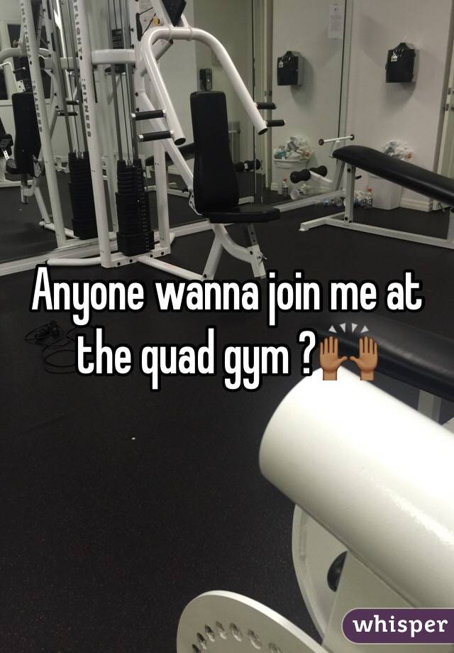 Anyone wanna join me at the quad gym ?🙌🏾