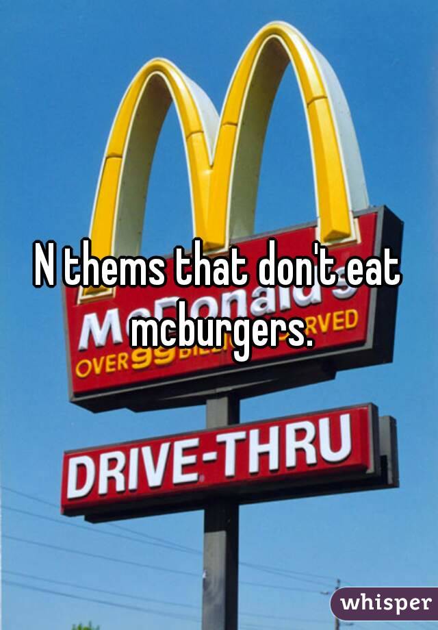 N thems that don't eat mcburgers.