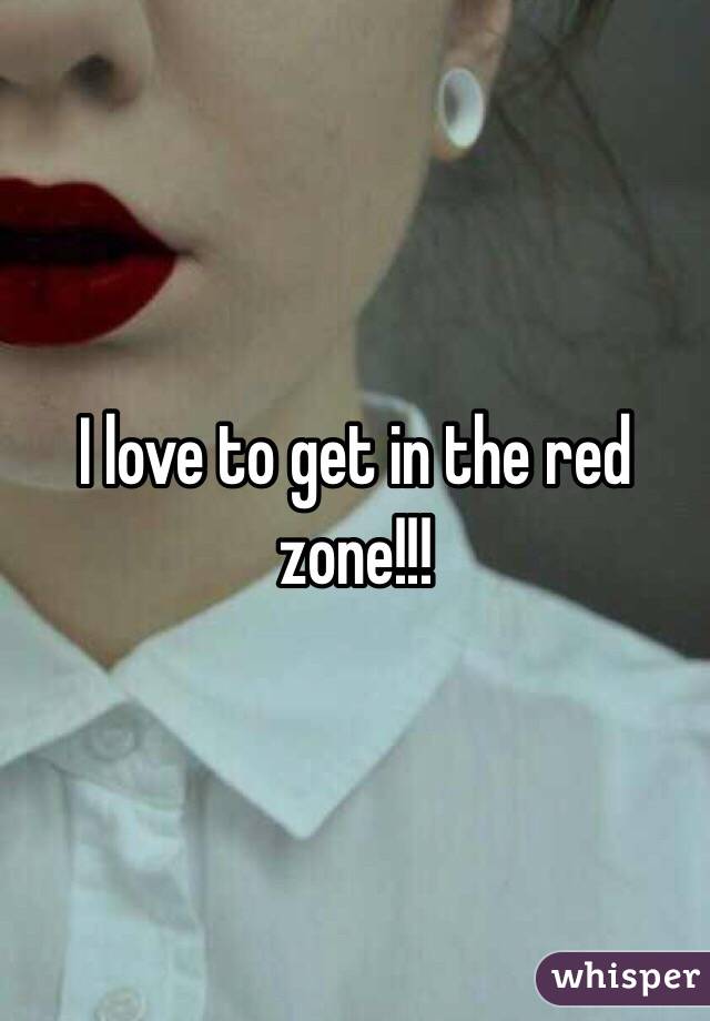 I love to get in the red zone!!!